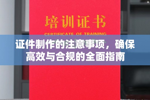 广南证件制作的注意事项，确保高效与合规的全面指南